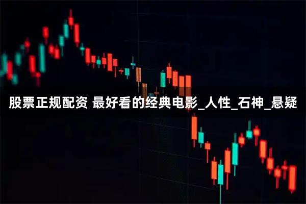股票正规配资 最好看的经典电影_人性_石神_悬疑