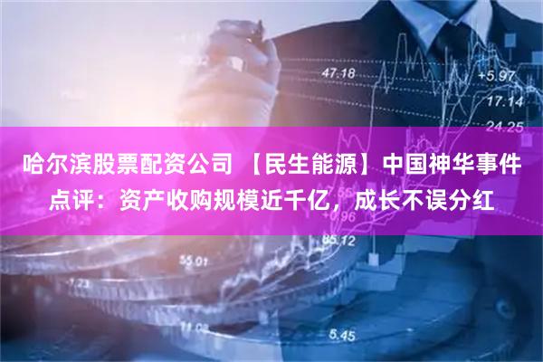 哈尔滨股票配资公司 【民生能源】中国神华事件点评：资产收购规模近千亿，成长不误分红
