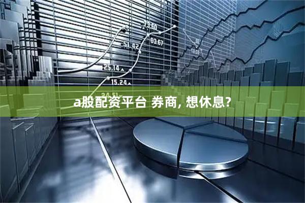 a股配资平台 券商, 想休息?