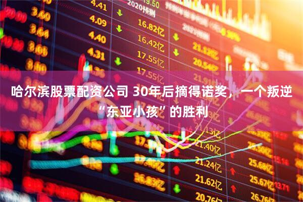 哈尔滨股票配资公司 30年后摘得诺奖，一个叛逆“东亚小孩”的胜利