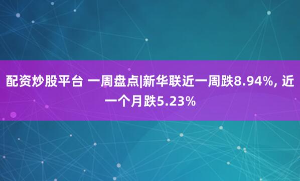 配资炒股平台 一周盘点|新华联近一周跌8.94%, 近一个月跌5.23%