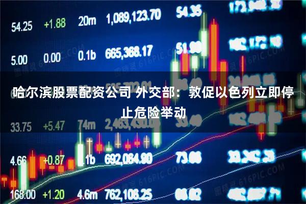哈尔滨股票配资公司 外交部：敦促以色列立即停止危险举动