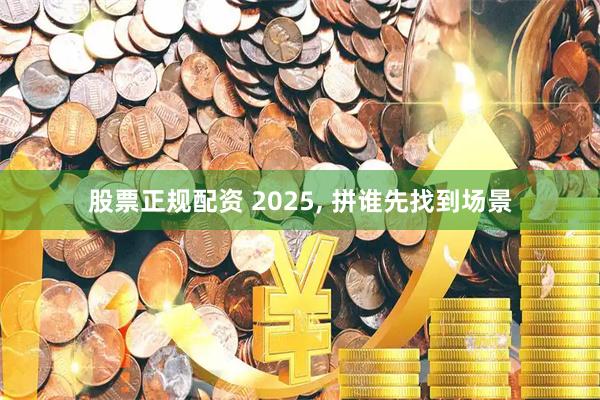 股票正规配资 2025, 拼谁先找到场景