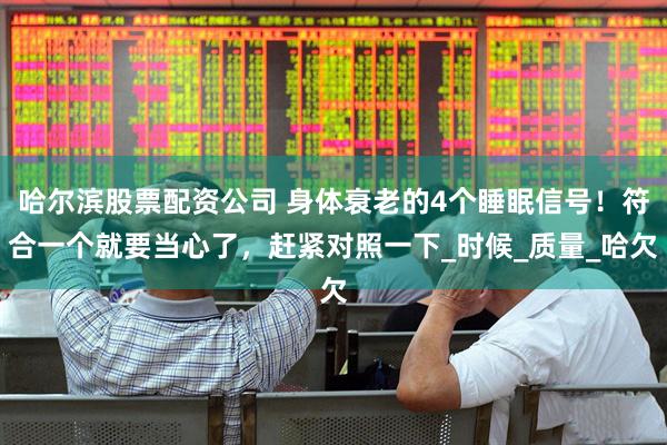 哈尔滨股票配资公司 身体衰老的4个睡眠信号！符合一个就要当心了，赶紧对照一下_时候_质量_哈欠