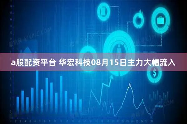a股配资平台 华宏科技08月15日主力大幅流入