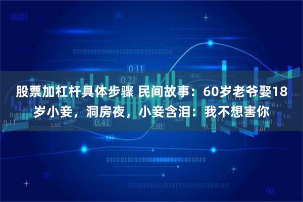 股票加杠杆具体步骤 民间故事：60岁老爷娶18岁小妾，洞房夜，小妾含泪：我不想害你