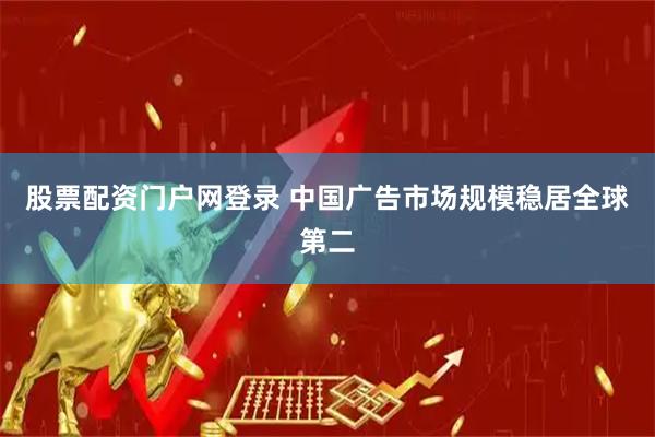 股票配资门户网登录 中国广告市场规模稳居全球第二