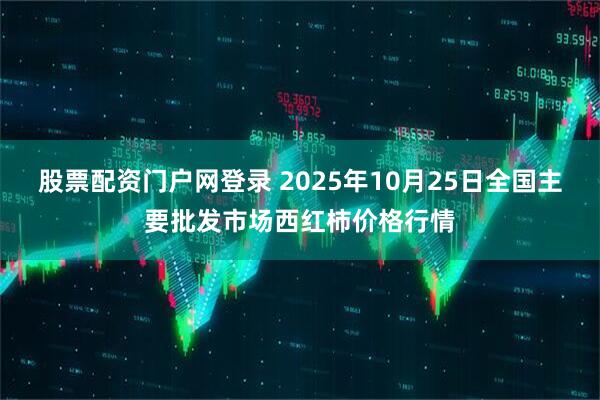 股票配资门户网登录 2025年10月25日全国主要批发市场西红柿价格行情