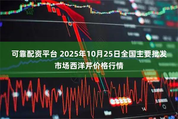 可靠配资平台 2025年10月25日全国主要批发市场西洋芹价格行情