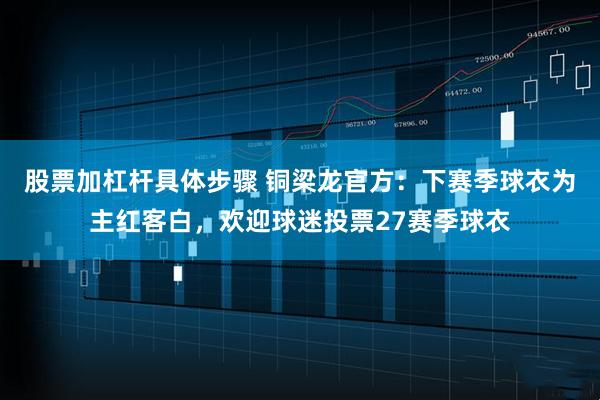 股票加杠杆具体步骤 铜梁龙官方：下赛季球衣为主红客白，欢迎球迷投票27赛季球衣
